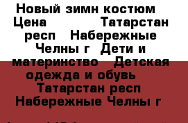 Новый зимн костюм › Цена ­ 2 000 - Татарстан респ., Набережные Челны г. Дети и материнство » Детская одежда и обувь   . Татарстан респ.,Набережные Челны г.
